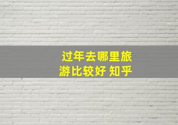 过年去哪里旅游比较好 知乎